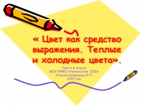 Презентация по изобразительному искусству Цвет, как средство выражения. Теплые и холодные цвета