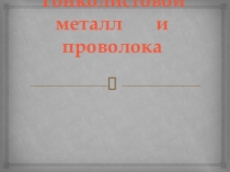 Презентация по Технологии на тему Тонколистовой металл и проволока (5 класс)