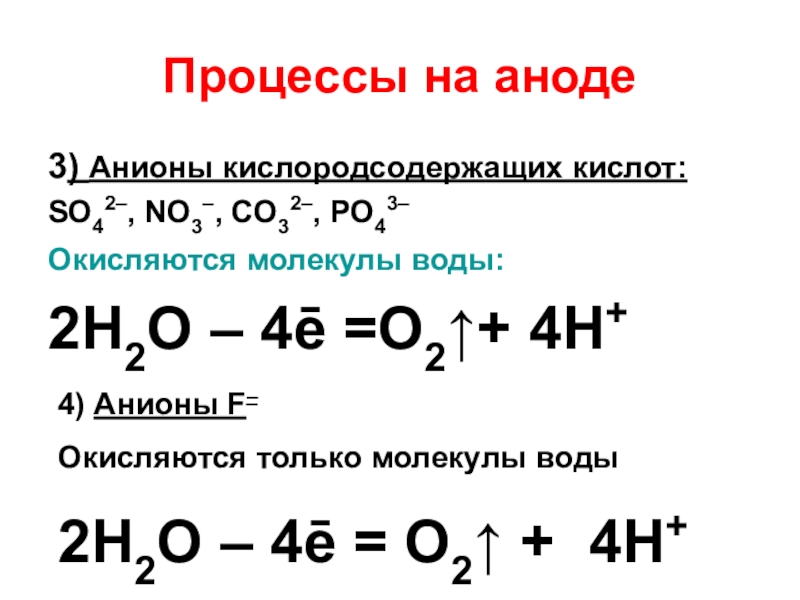 Процессы на аноде3) Анионы кислородсодержащих кислот:SO42–, NO3–, CO32–, PO43–Окисляются молекулы воды: 2H2O – 4ē =O2↑+ 4H+ 4)