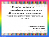 Семинар – практикум для работы с родителями на тему: Использование нетрадиционных техник для совместного творчества с детьми