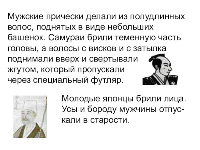 Мужские прически делали из полудлинных волос, поднятых в виде небольших башенок. Самураи брили теменную часть головы, а