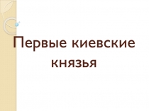 Презентация к уроку истории на тему Первые киевские князья.