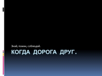 Когда дорога друг. Презентация