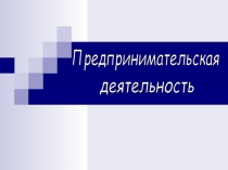 Презентация по теме Предпринимательская деятельность