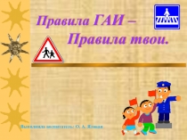 Презентация по безопасности Правила ГАИ – Правила твои.