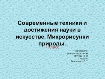 Презентация Современные техники и достижения науки в искусстве. Микрорисунки природы