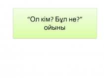 Тақырыбы: Ол кім? Бұл не? ойыны