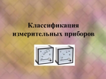Презентация по Электронике и электротехнике на тему Классификация измерительных приборов
