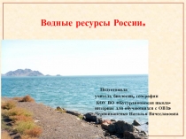 Презентация по географии на тему Водные ресурсы России (7 класс, школа для обучающихся с ОВЗ)