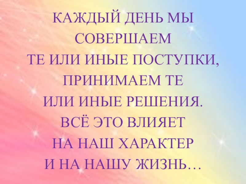 Каждый день мы совершаем те или иные поступки, принимаем те или иные решения. Всё это влияет на