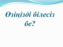 Өзіңізді білесіз бе презентация