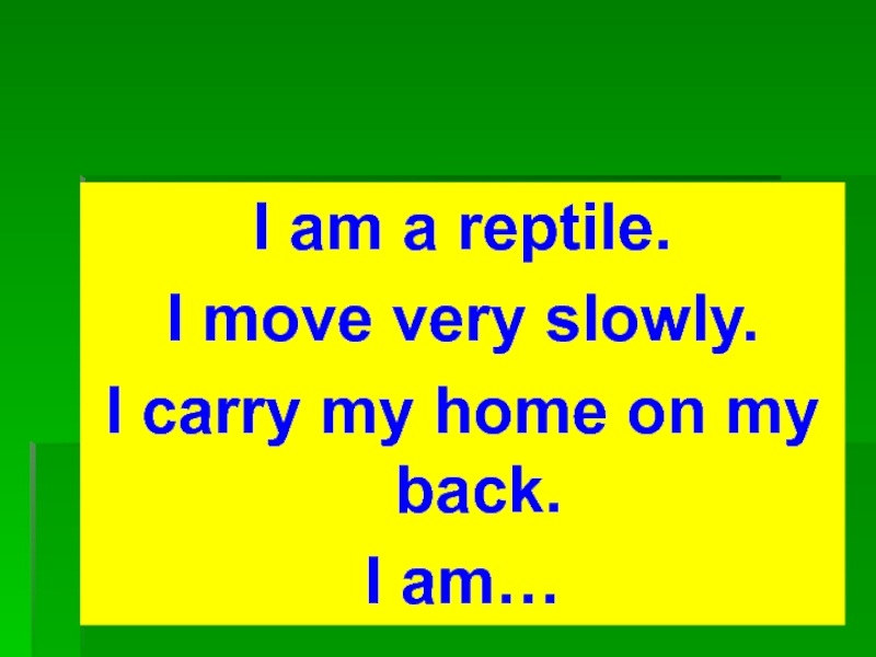 I am a reptile. I move very slowly.I carry my home on my back.I am…