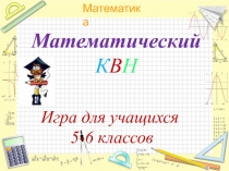 Презентация Математический КВН для учащихся 5,6 классов
