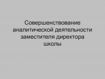 Презентация Cовершенствование аналитической деятельности заместителя директора по учебной работе