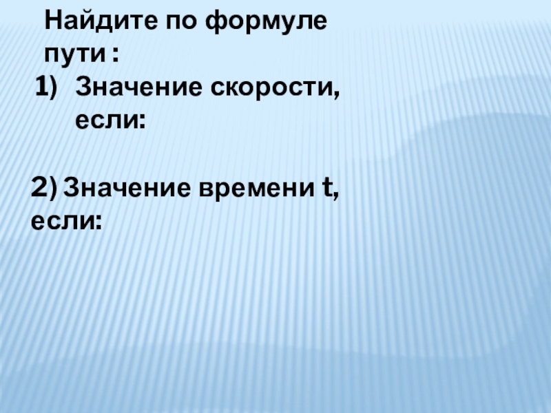 Найдите по формуле пути :Значение скорости, если: 2) Значение времени t, если: