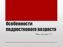 Презентация к родительскому собранию: Особенности подросткового возраста