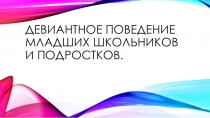 Презентация к родительскому собранию на тему: Девиантное поведение младших школьников и подростков.