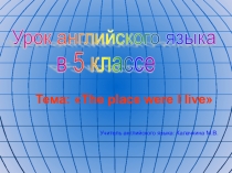 Урок английского языка в 5 классе. Тема The place where I live