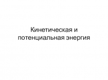 Презентация к уроку по физике 7 класс Кинетическая и потенциальная энергия