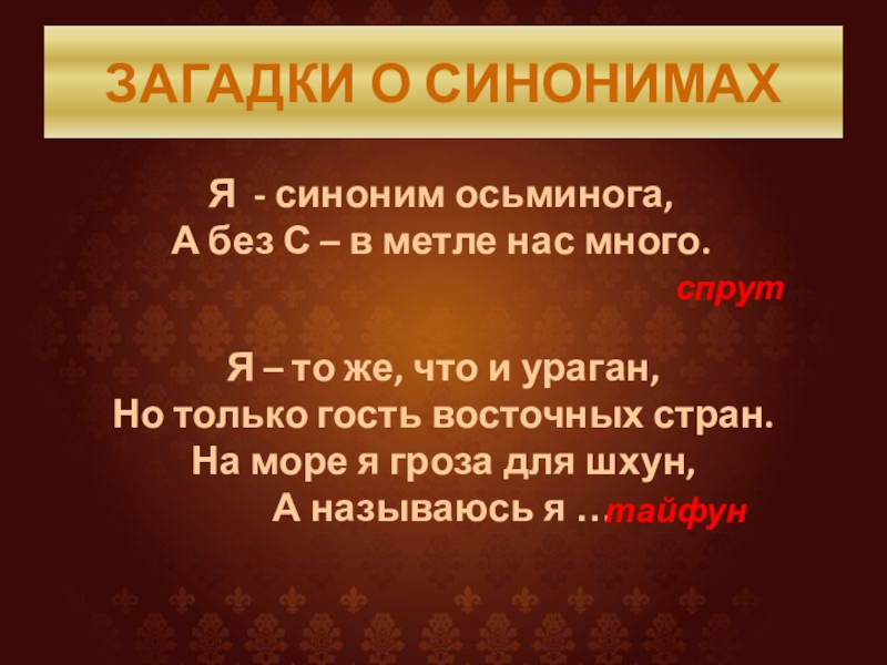 ЗАГАДКИ О СИНОНИМАХЯ - синоним осьминога,А без С – в метле нас много.спрутЯ – то же, что