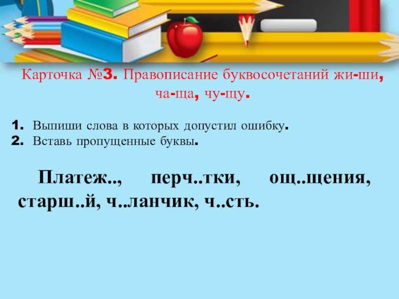 Карточка №3. Правописание буквосочетаний жи-ши, ча-ща, чу-щу.Выпиши слова в которых допустил ошибку.Вставь пропущенные буквы.Платеж.., перч..тки, ощ..щения, старш..й,