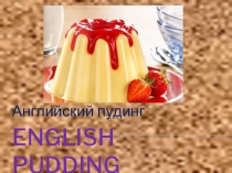 Презентация по английскому языку на тему Английский пудинг (6 класс)