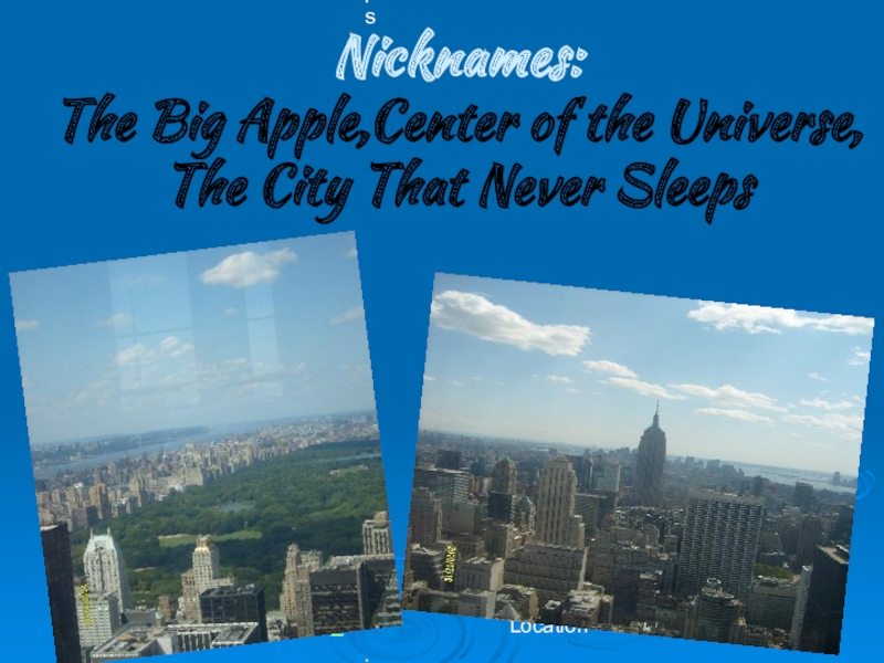 Nicknames:  The Big Apple,Center of the Universe, The City That Never Sleeps