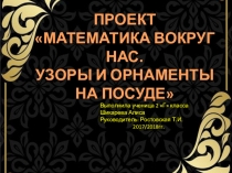 Презентация по математике на тему  Математика вокруг нас . Узоры на посуде.