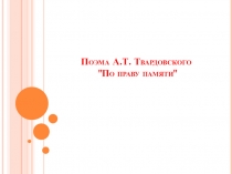 Презентация по литературе А.Т. Твардовский. Поэма По праву памяти