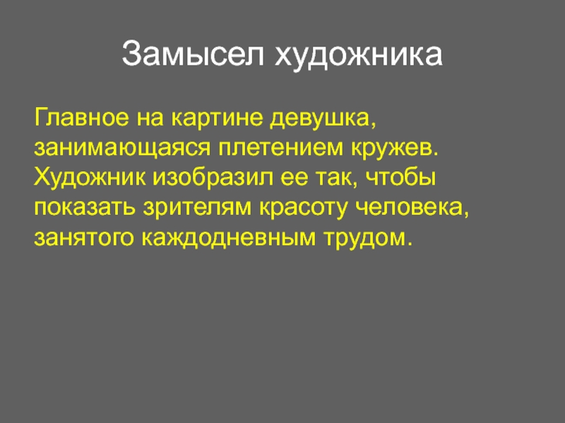 Замысел художникаГлавное на картине девушка, занимающаяся плетением кружев. Художник изобразил ее так, чтобы показать зрителям красоту человека,