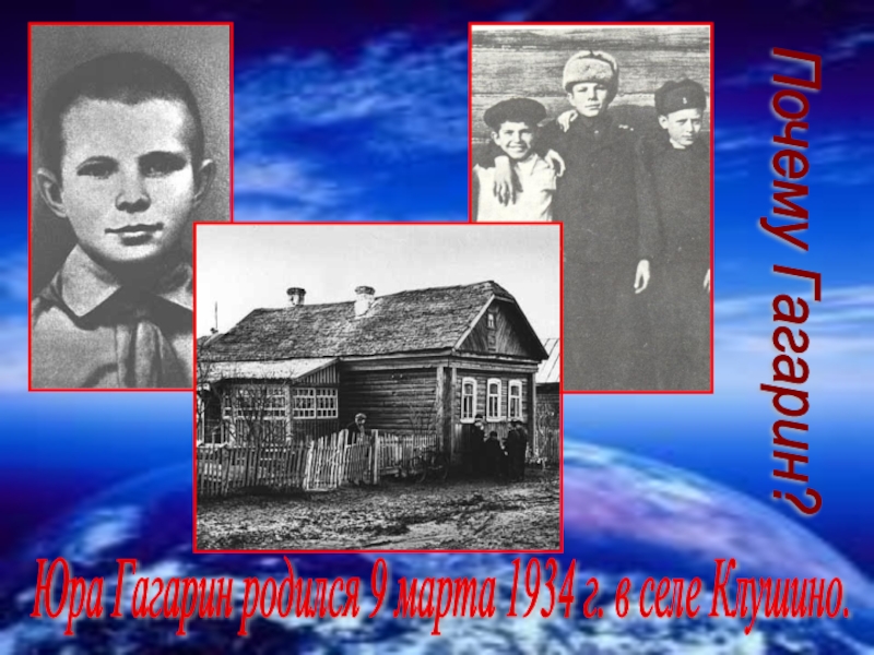 Почему Гагарин? Юра Гагарин родился 9 марта 1934 г. в селе Клушино.