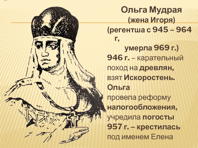 Ольга Мудрая(жена Игоря)(регентша с 945 – 964 г, умерла 969 г.)946 г. – карательный поход на древлян,