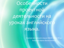 Особенности проектной деятельности на уроках английского языка.