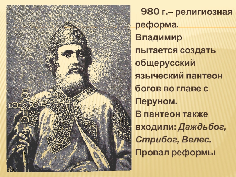 980 г.– религиозная реформа. Владимир пытается создать общерусский языческий пантеон богов во главе с Перуном.В пантеон также