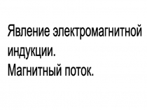 Презентация по физике Явление электромагнитной индукции. (9 класс)