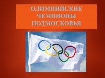 Презентация по физической культуре на тему:Олимпийские чемпионы Подмосковья