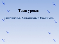 Презентация по русскому языку Тема урока: Синонимы. Антонимы.Омонимы.