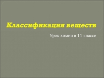 Презентация урока химии Классификация веществ (11 класс)