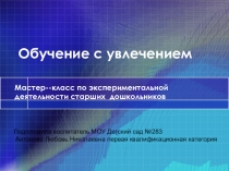 Презентация. Мастер-класс по опытно-экспериментальной деятельности старших дошкольников.