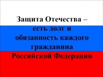 Презентация урока по ОБЖ на тему: Защита Отечества – есть долг и обязанность каждого гражданина Российской Федерации (11 класс)