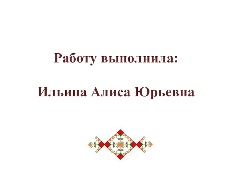 Работу выполнила:  Ильина Алиса Юрьевна