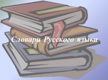 Презентация по русскому языку Словари русского языка