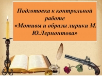 Подготовка к контрольной работе Мотивы и образы лирики М.Ю.Лермонтова