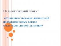 Педагогический проект Использование средств легкой атлетики для повышения уровня общефизической подготовки борцов