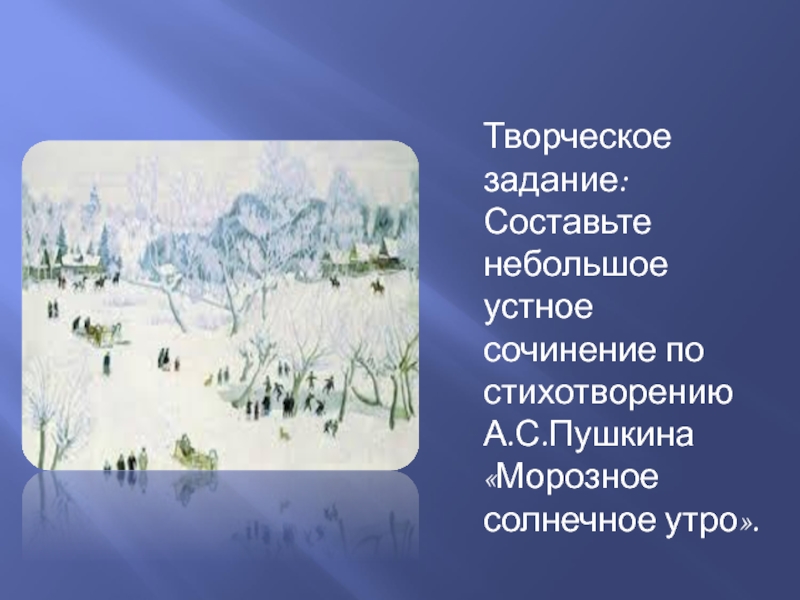 Творческое задание:Составьте небольшое устное сочинение по стихотворению А.С.Пушкина «Морозное солнечное утро».