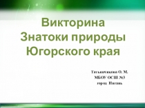 Викторина Знатоки природы Югорского края составлена для обобщения и подведения итогов знаний учащихся третьего класса по региональному учебному пособию по экологическому и этнокультурному образованию для учащихся Югра – моё наследие.