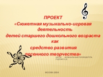 Презентация Проект Сюжетная музыкально-игровая деятельность детей старшего дошкольного возраста как средство развития песенного творчества