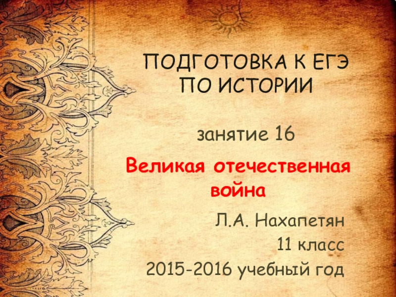 ПОДГОТОВКА К ЕГЭ ПО ИСТОРИИ  занятие 16Л.А. Нахапетян11 класс2015-2016 учебный годВеликая отечественная война