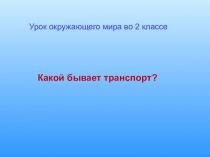 Презентация по окружающему миру на темуКакой бывает транспорт (2 класс)