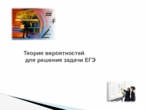 Презентация по математике Теория вероятности для решения задачи ЕГЭ